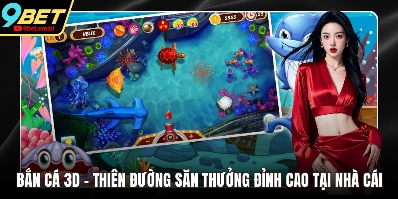 Bắn Cá 3D - Thiên Đường Săn Thưởng Đỉnh Cao Tại Nhà Cái