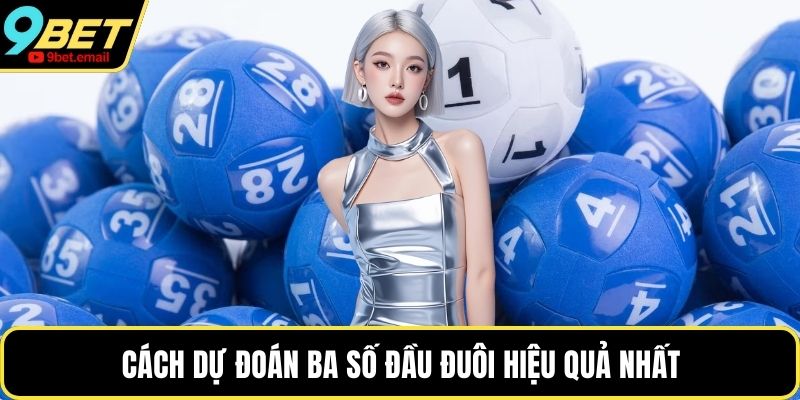 Cách dự đoán ba số đầu đuôi hiệu quả nhất