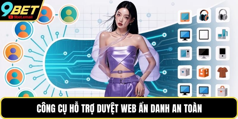 Công cụ hỗ trợ duyệt web ẩn danh an toàn