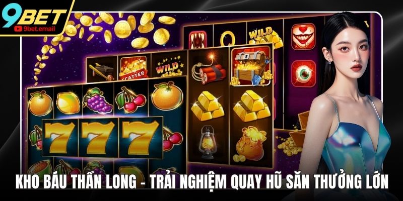 Kho Báu Thần Long - Trải Nghiệm Quay Hũ Săn Thưởng Lớn