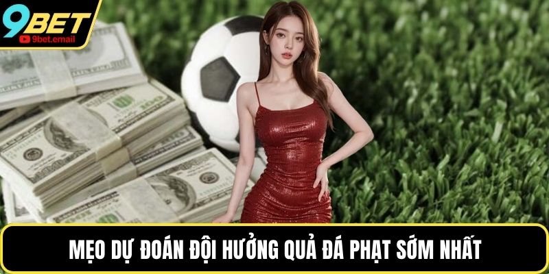 Mẹo dự đoán đội hưởng quả đá phạt sớm nhất