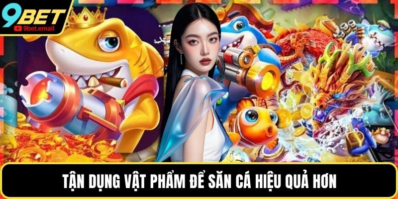 Tận dụng vật phẩm để săn cá hiệu quả hơn