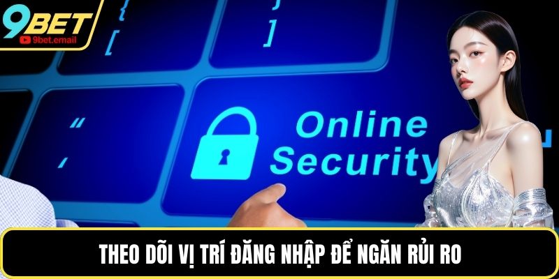 Theo dõi vị trí đăng nhập để ngăn rủi ro