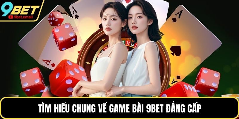 Tìm hiểu chung về game bài 9bet đẳng cấp