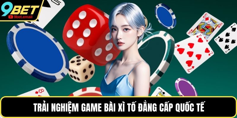 Trải nghiệm game bài xì tố đẳng cấp quốc tế